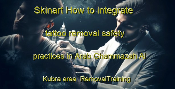 Skinart How to integrate tattoo removal safety practices in Arab Ghammazah Al Kubra area | RemovalTraining | RemovalClasses | SkinartTraining-Egypt