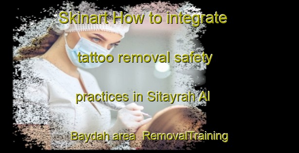 Skinart How to integrate tattoo removal safety practices in Sitayrah Al Baydah area | RemovalTraining | RemovalClasses | SkinartTraining-Egypt