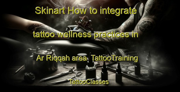 Skinart How to integrate tattoo wellness practices in Ar Riqqah area | TattooTraining | TattooClasses | SkinartTraining-Egypt