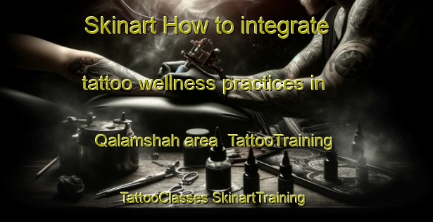 Skinart How to integrate tattoo wellness practices in Qalamshah area | #TattooTraining #TattooClasses #SkinartTraining-Egypt