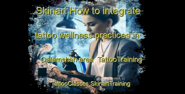 Skinart How to integrate tattoo wellness practices in Qalamshah area | #TattooTraining #TattooClasses #SkinartTraining-Egypt