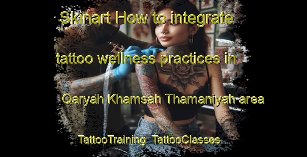 Skinart How to integrate tattoo wellness practices in Qaryah Khamsah Thamaniyah area | TattooTraining | TattooClasses | SkinartTraining-Egypt