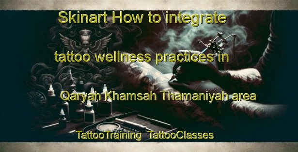 Skinart How to integrate tattoo wellness practices in Qaryah Khamsah Thamaniyah area | TattooTraining | TattooClasses | SkinartTraining-Egypt