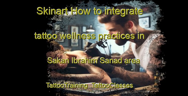 Skinart How to integrate tattoo wellness practices in Sakan Ibrahim Sanad area | TattooTraining | TattooClasses | SkinartTraining-Egypt