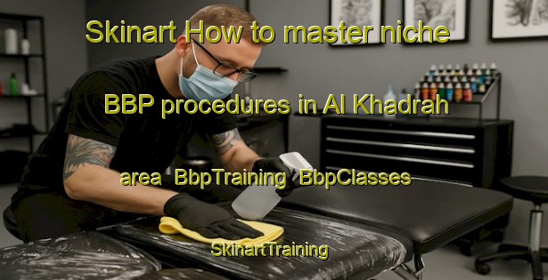 Skinart How to master niche BBP procedures in Al Khadrah area | BbpTraining | BbpClasses | SkinartTraining-Egypt