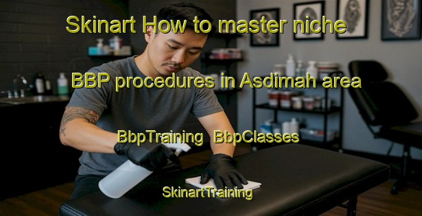 Skinart How to master niche BBP procedures in Asdimah area | BbpTraining | BbpClasses | SkinartTraining-Egypt