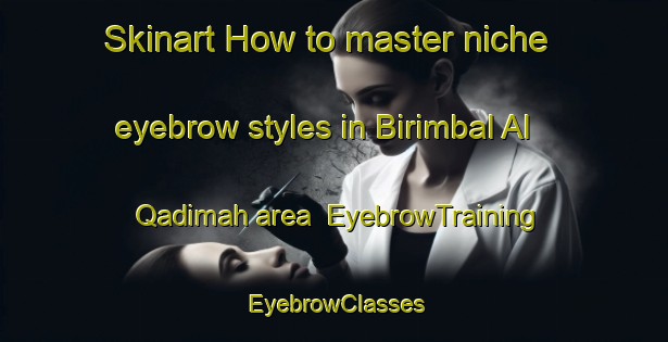Skinart How to master niche eyebrow styles in Birimbal Al Qadimah area | EyebrowTraining | EyebrowClasses | SkinartTraining-Egypt