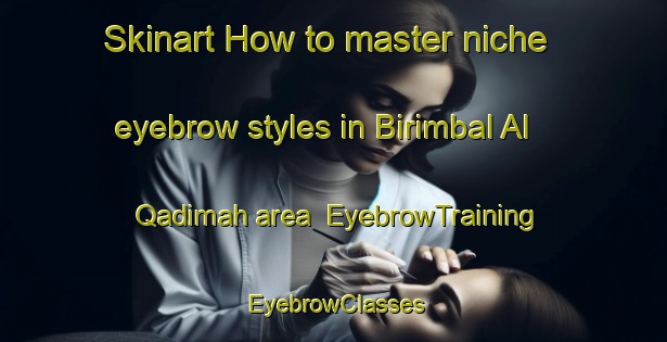 Skinart How to master niche eyebrow styles in Birimbal Al Qadimah area | EyebrowTraining | EyebrowClasses | SkinartTraining-Egypt