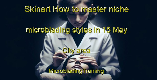 Skinart How to master niche microblading styles in 15 May City area | MicrobladingTraining | MicrobladingClasses | SkinartTraining-Egypt