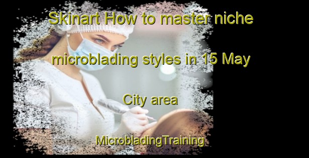 Skinart How to master niche microblading styles in 15 May City area | MicrobladingTraining | MicrobladingClasses | SkinartTraining-Egypt