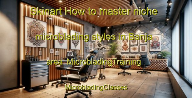 Skinart How to master niche microblading styles in Banja area | #MicrobladingTraining #MicrobladingClasses #SkinartTraining-Egypt