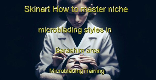 Skinart How to master niche microblading styles in Barashim area | #MicrobladingTraining #MicrobladingClasses #SkinartTraining-Egypt