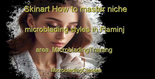 Skinart How to master niche microblading styles in Flaminj area | MicrobladingTraining | MicrobladingClasses | SkinartTraining-Egypt