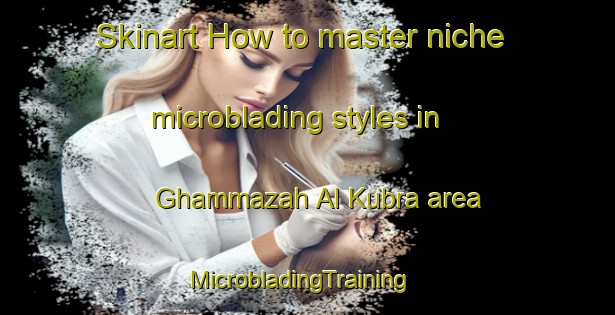 Skinart How to master niche microblading styles in Ghammazah Al Kubra area | MicrobladingTraining | MicrobladingClasses | SkinartTraining-Egypt