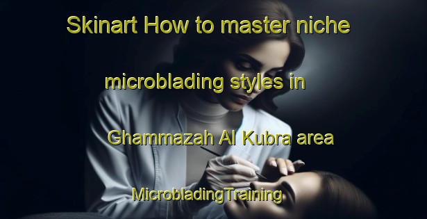 Skinart How to master niche microblading styles in Ghammazah Al Kubra area | MicrobladingTraining | MicrobladingClasses | SkinartTraining-Egypt