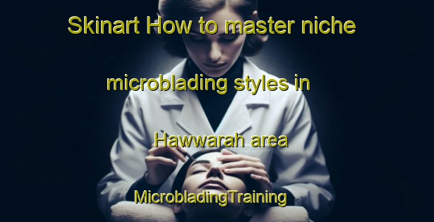 Skinart How to master niche microblading styles in Hawwarah area | MicrobladingTraining | MicrobladingClasses | SkinartTraining-Egypt