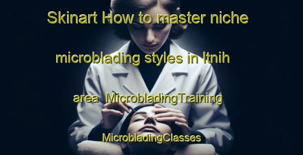 Skinart How to master niche microblading styles in Itnih area | #MicrobladingTraining #MicrobladingClasses #SkinartTraining-Egypt