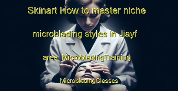 Skinart How to master niche microblading styles in Jiayf area | #MicrobladingTraining #MicrobladingClasses #SkinartTraining-Egypt