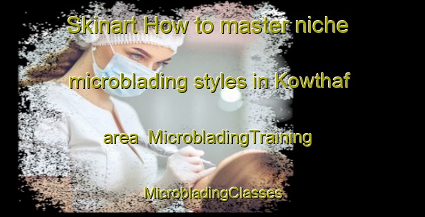 Skinart How to master niche microblading styles in Kowthaf area | #MicrobladingTraining #MicrobladingClasses #SkinartTraining-Egypt