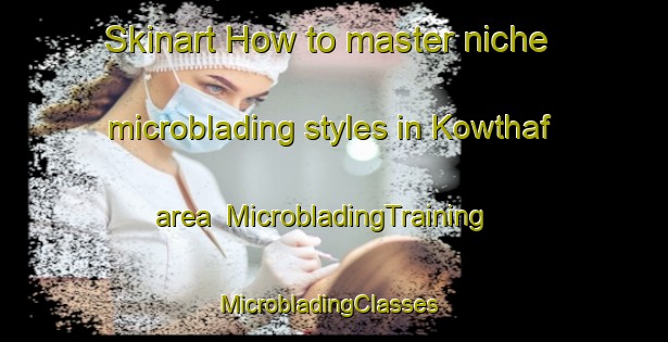 Skinart How to master niche microblading styles in Kowthaf area | MicrobladingTraining | MicrobladingClasses | SkinartTraining-Egypt