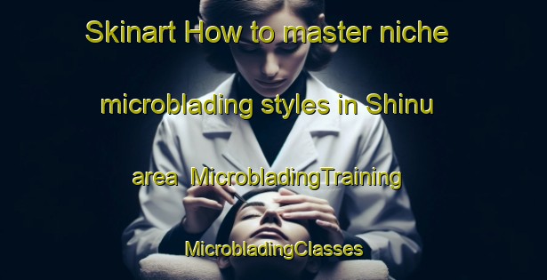 Skinart How to master niche microblading styles in Shinu area | #MicrobladingTraining #MicrobladingClasses #SkinartTraining-Egypt