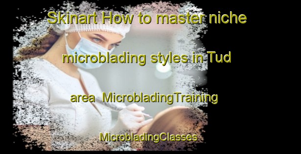 Skinart How to master niche microblading styles in Tud area | MicrobladingTraining | MicrobladingClasses | SkinartTraining-Egypt