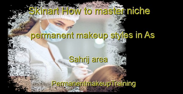 Skinart How to master niche permanent makeup styles in As Sahrij area | PermanentmakeupTraining | PermanentmakeupClasses | SkinartTraining-Egypt