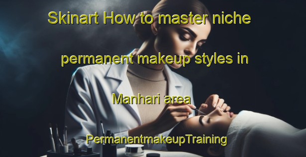 Skinart How to master niche permanent makeup styles in Manhari area | PermanentmakeupTraining | PermanentmakeupClasses | SkinartTraining-Egypt