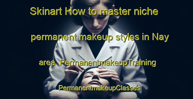 Skinart How to master niche permanent makeup styles in Nay area | PermanentmakeupTraining | PermanentmakeupClasses | SkinartTraining-Egypt