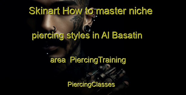 Skinart How to master niche piercing styles in Al Basatin area | PiercingTraining | PiercingClasses | SkinartTraining-Egypt