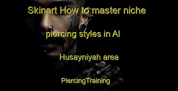 Skinart How to master niche piercing styles in Al Husayniyah area | PiercingTraining | PiercingClasses | SkinartTraining-Egypt