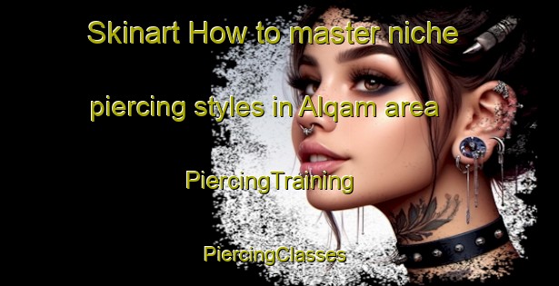 Skinart How to master niche piercing styles in Alqam area | PiercingTraining | PiercingClasses | SkinartTraining-Egypt