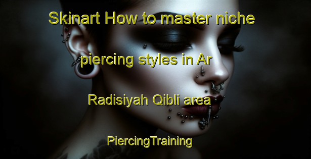 Skinart How to master niche piercing styles in Ar Radisiyah Qibli area | PiercingTraining | PiercingClasses | SkinartTraining-Egypt