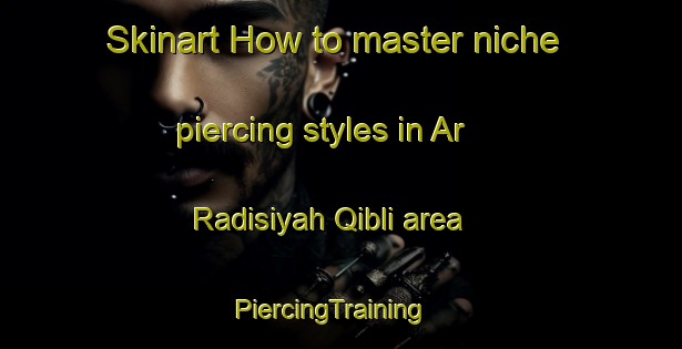 Skinart How to master niche piercing styles in Ar Radisiyah Qibli area | PiercingTraining | PiercingClasses | SkinartTraining-Egypt