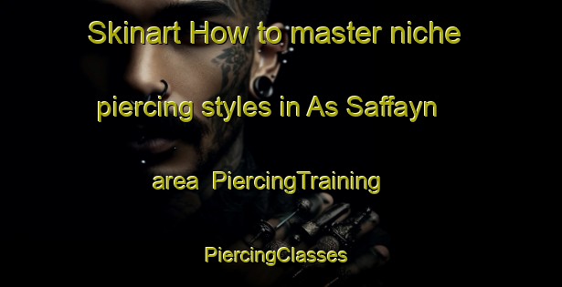 Skinart How to master niche piercing styles in As Saffayn area | PiercingTraining | PiercingClasses | SkinartTraining-Egypt