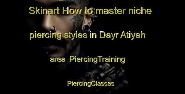Skinart How to master niche piercing styles in Dayr Atiyah area | PiercingTraining | PiercingClasses | SkinartTraining-Egypt