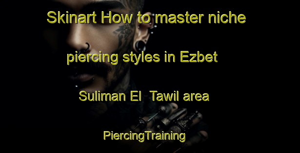 Skinart How to master niche piercing styles in Ezbet Suliman El  Tawil area | PiercingTraining | PiercingClasses | SkinartTraining-Egypt