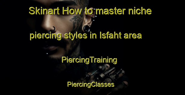 Skinart How to master niche piercing styles in Isfaht area | PiercingTraining | PiercingClasses | SkinartTraining-Egypt