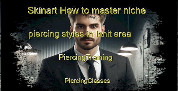 Skinart How to master niche piercing styles in Isnit area | PiercingTraining | PiercingClasses | SkinartTraining-Egypt