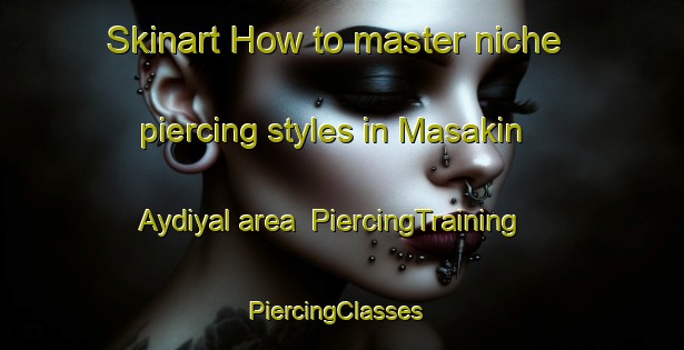 Skinart How to master niche piercing styles in Masakin Aydiyal area | PiercingTraining | PiercingClasses | SkinartTraining-Egypt