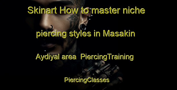 Skinart How to master niche piercing styles in Masakin Aydiyal area | PiercingTraining | PiercingClasses | SkinartTraining-Egypt