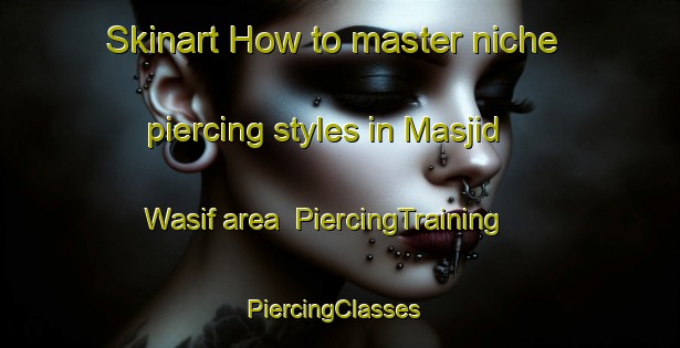 Skinart How to master niche piercing styles in Masjid Wasif area | PiercingTraining | PiercingClasses | SkinartTraining-Egypt