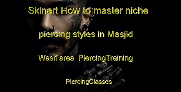 Skinart How to master niche piercing styles in Masjid Wasif area | PiercingTraining | PiercingClasses | SkinartTraining-Egypt