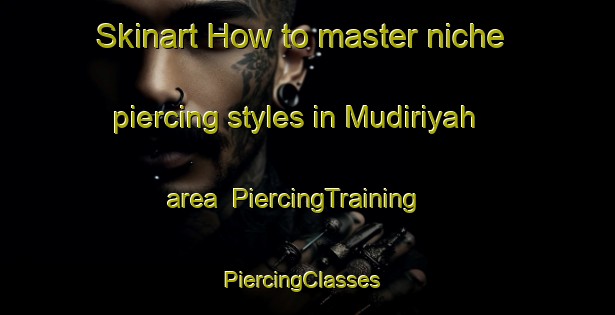 Skinart How to master niche piercing styles in Mudiriyah area | PiercingTraining | PiercingClasses | SkinartTraining-Egypt