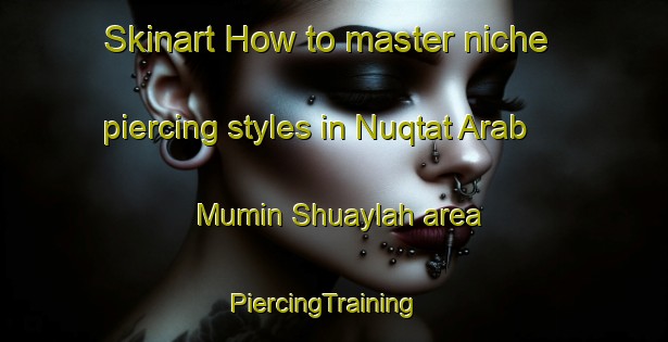 Skinart How to master niche piercing styles in Nuqtat Arab Mumin Shuaylah area | PiercingTraining | PiercingClasses | SkinartTraining-Egypt