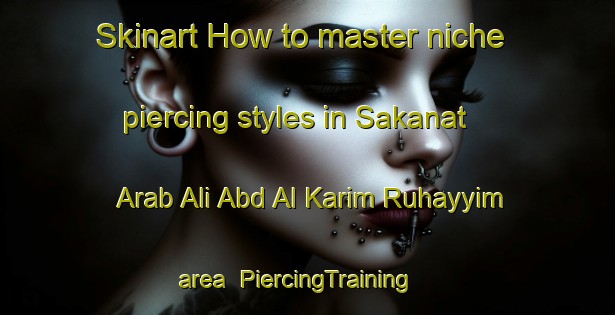 Skinart How to master niche piercing styles in Sakanat Arab Ali Abd Al Karim Ruhayyim area | PiercingTraining | PiercingClasses | SkinartTraining-Egypt