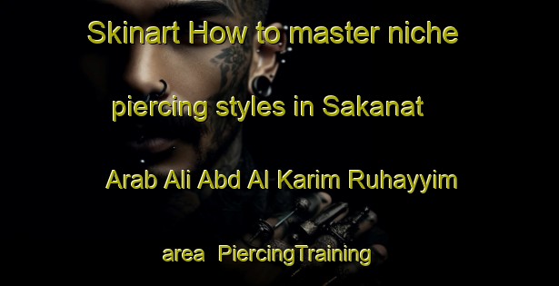 Skinart How to master niche piercing styles in Sakanat Arab Ali Abd Al Karim Ruhayyim area | PiercingTraining | PiercingClasses | SkinartTraining-Egypt