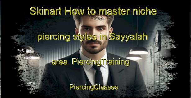 Skinart How to master niche piercing styles in Sayyalah area | PiercingTraining | PiercingClasses | SkinartTraining-Egypt