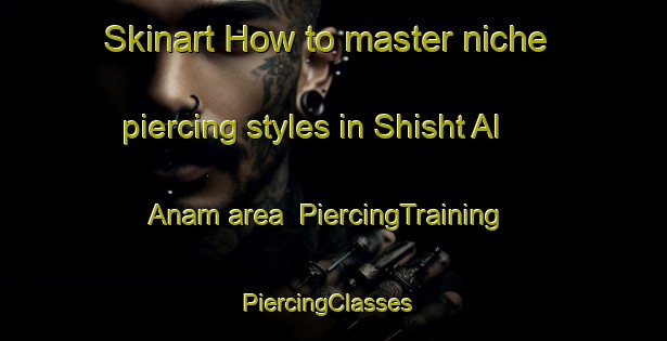 Skinart How to master niche piercing styles in Shisht Al Anam area | PiercingTraining | PiercingClasses | SkinartTraining-Egypt