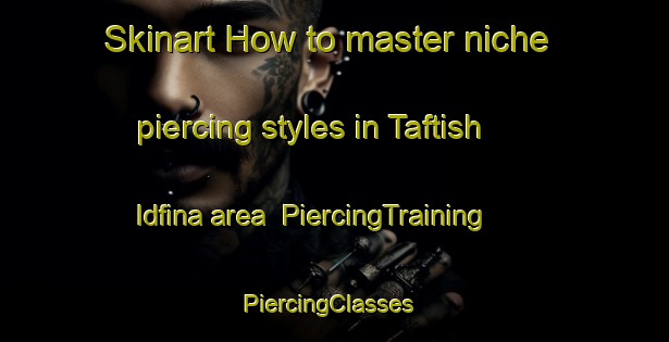 Skinart How to master niche piercing styles in Taftish Idfina area | PiercingTraining | PiercingClasses | SkinartTraining-Egypt